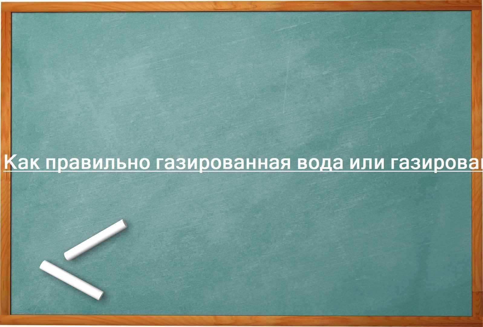 Как правильно газированная вода или газированная вода