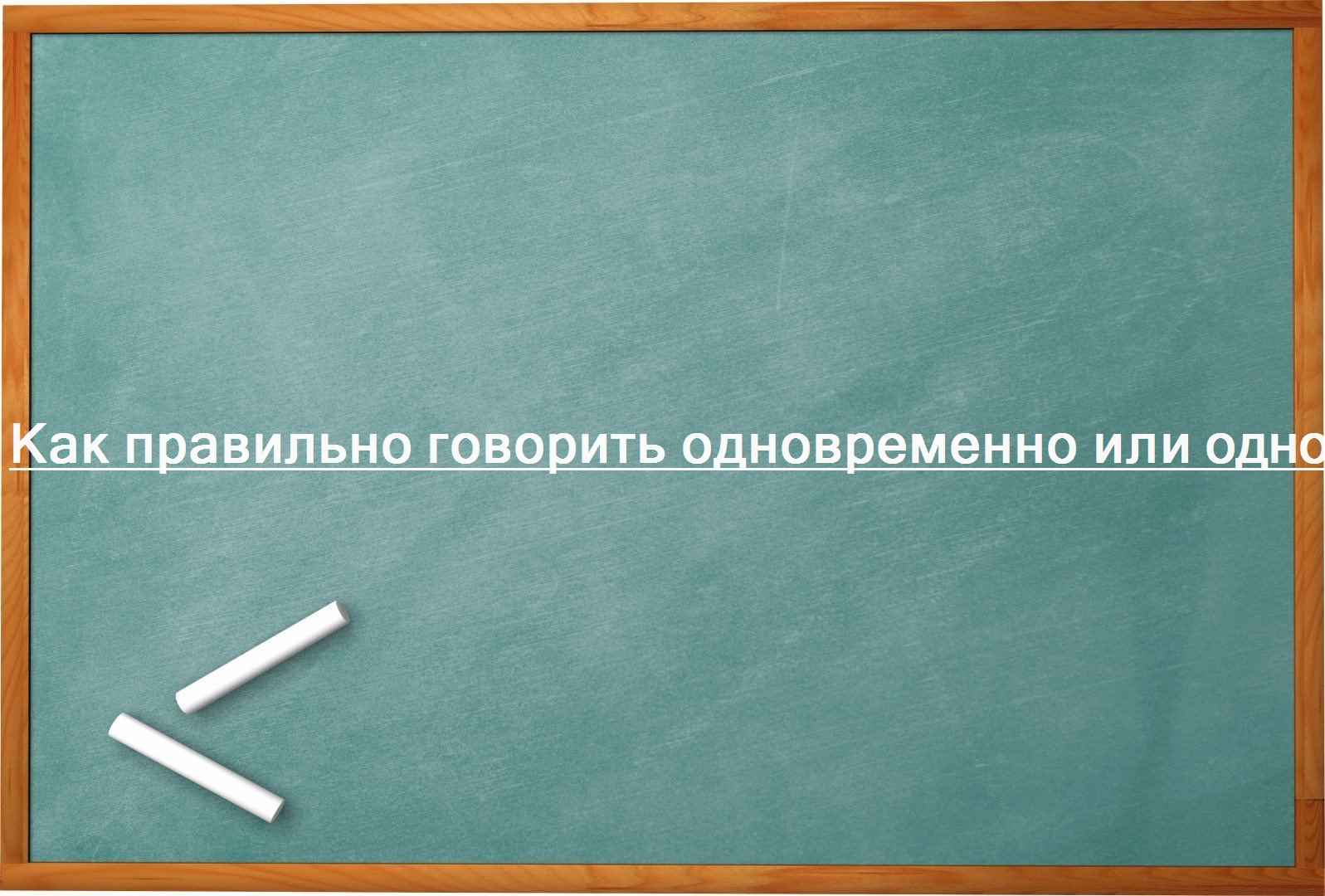 Как правильно говорить одновременно или одновременно