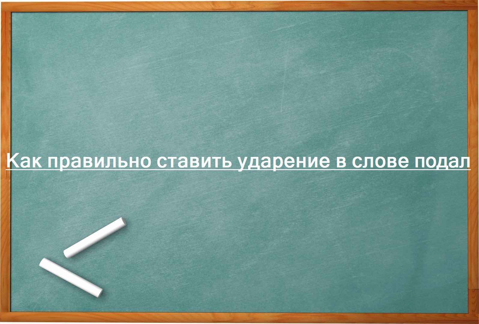 Как правильно ставить ударение в слове подал