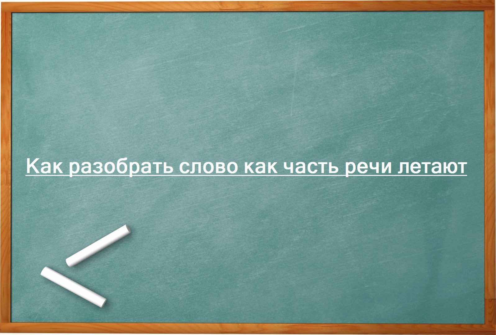 Как разобрать слово как часть речи летают