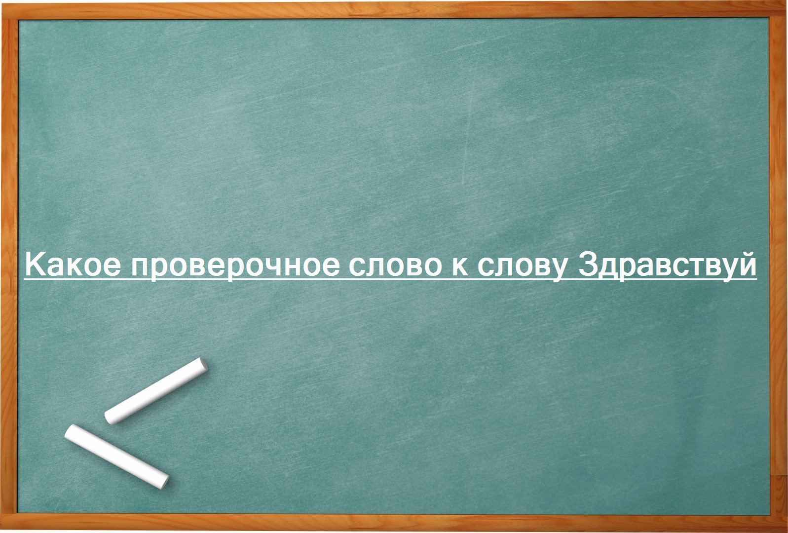 Какое проверочное слово к слову Здравствуй