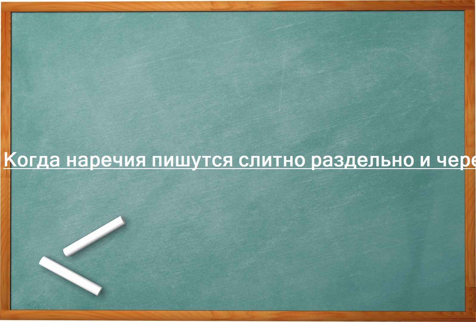 Когда наречия пишутся слитно раздельно и через дефис